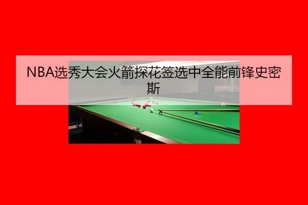 NBA选秀大会火箭探花签选中全能前锋史密斯